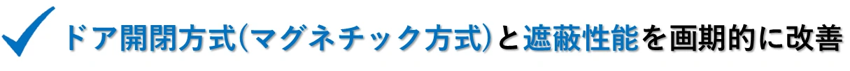 ドア開閉方式(マグネチック方式)と遮蔽性能を画期的に改善